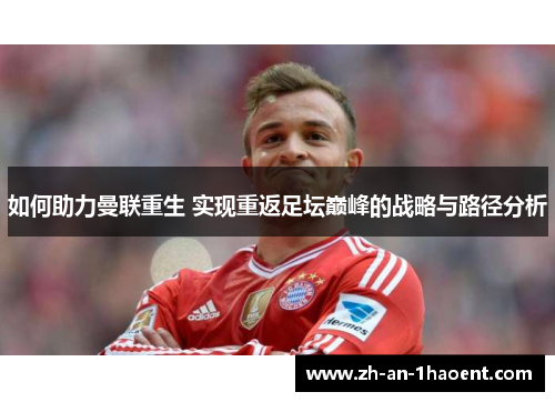 如何助力曼联重生 实现重返足坛巅峰的战略与路径分析