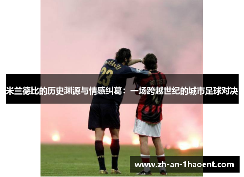 米兰德比的历史渊源与情感纠葛：一场跨越世纪的城市足球对决