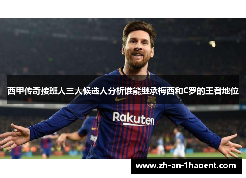 西甲传奇接班人三大候选人分析谁能继承梅西和C罗的王者地位
