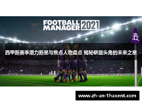 西甲新赛季潜力新星与焦点人物盘点 揭秘崭露头角的未来之星