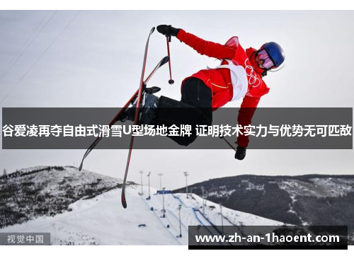 谷爱凌再夺自由式滑雪U型场地金牌 证明技术实力与优势无可匹敌