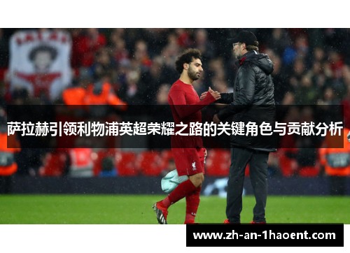 萨拉赫引领利物浦英超荣耀之路的关键角色与贡献分析