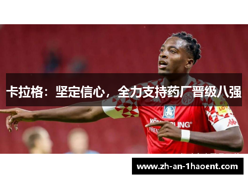 卡拉格：坚定信心，全力支持药厂晋级八强