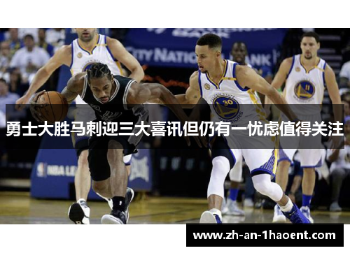 勇士大胜马刺迎三大喜讯但仍有一忧虑值得关注
