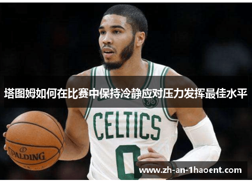 塔图姆如何在比赛中保持冷静应对压力发挥最佳水平