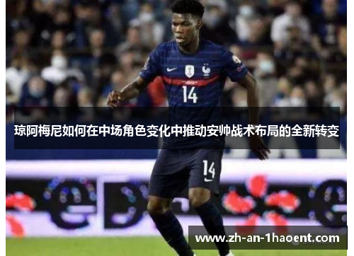 琼阿梅尼如何在中场角色变化中推动安帅战术布局的全新转变