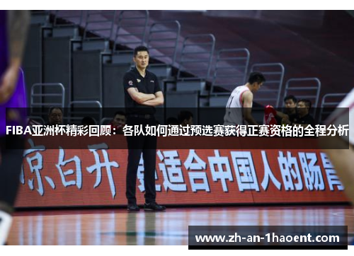 FIBA亚洲杯精彩回顾：各队如何通过预选赛获得正赛资格的全程分析