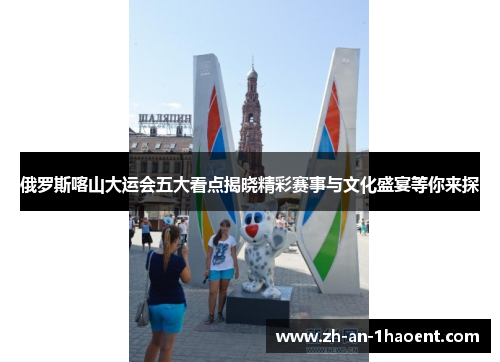 俄罗斯喀山大运会五大看点揭晓精彩赛事与文化盛宴等你来探