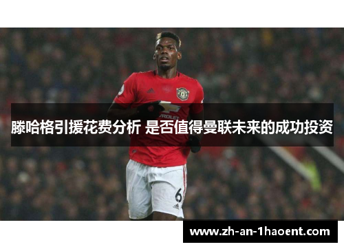 滕哈格引援花费分析 是否值得曼联未来的成功投资