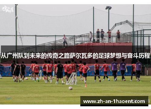 从广州队到未来的传奇之路萨尔瓦多的足球梦想与奋斗历程