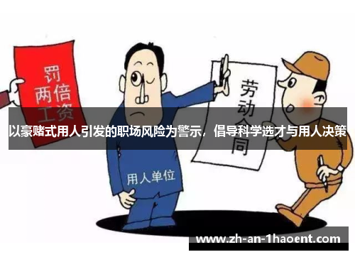 以豪赌式用人引发的职场风险为警示，倡导科学选才与用人决策