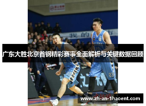 广东大胜北京首钢精彩赛事全面解析与关键数据回顾