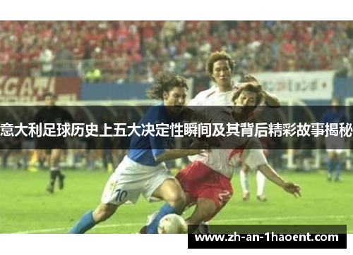 意大利足球历史上五大决定性瞬间及其背后精彩故事揭秘