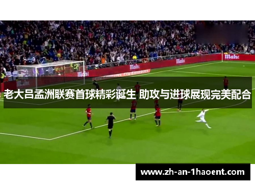 老大吕孟洲联赛首球精彩诞生 助攻与进球展现完美配合