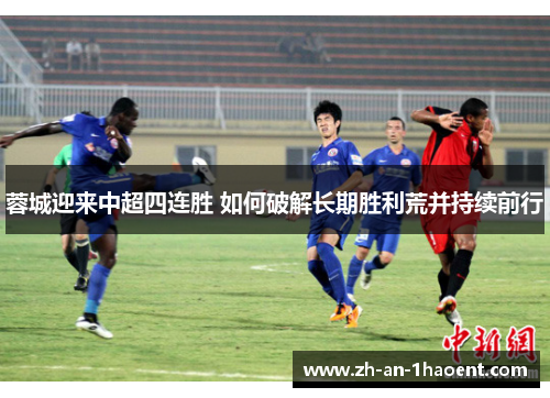蓉城迎来中超四连胜 如何破解长期胜利荒并持续前行