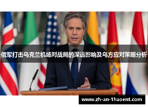 俄军打击乌克兰机场对战局的深远影响及乌方应对策略分析