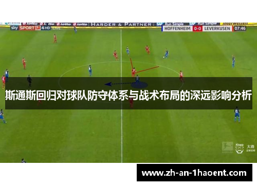 斯通斯回归对球队防守体系与战术布局的深远影响分析