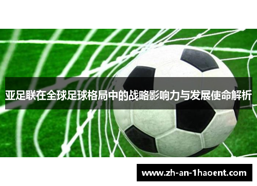 亚足联在全球足球格局中的战略影响力与发展使命解析