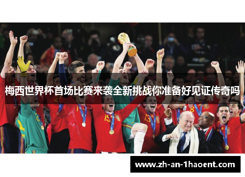 梅西世界杯首场比赛来袭全新挑战你准备好见证传奇吗