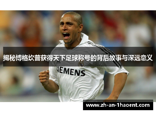 揭秘博格坎普获得天下足球称号的背后故事与深远意义