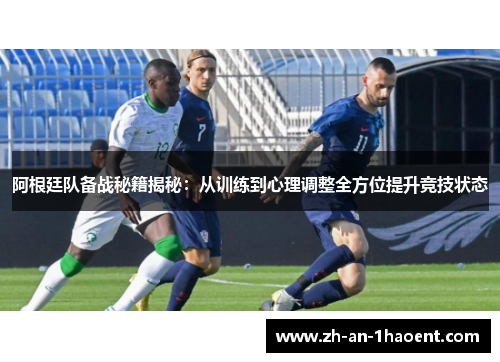阿根廷队备战秘籍揭秘：从训练到心理调整全方位提升竞技状态