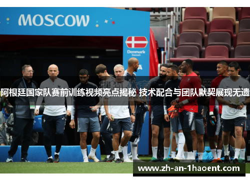 阿根廷国家队赛前训练视频亮点揭秘 技术配合与团队默契展现无遗