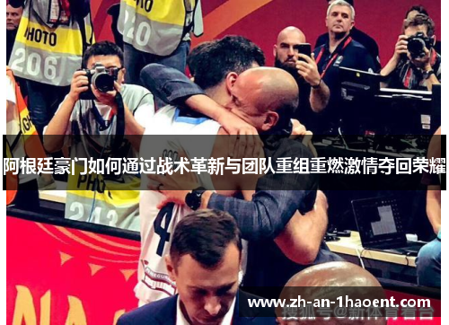 阿根廷豪门如何通过战术革新与团队重组重燃激情夺回荣耀