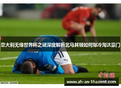 意大利无缘世界杯之谜深度解析北马其顿如何爆冷淘汰豪门