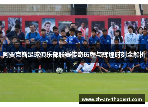阿贾克斯足球俱乐部联赛传奇历程与辉煌时刻全解析