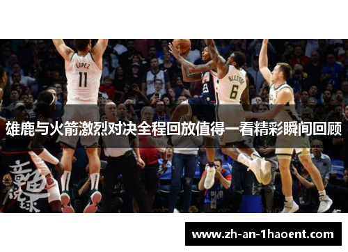 雄鹿与火箭激烈对决全程回放值得一看精彩瞬间回顾