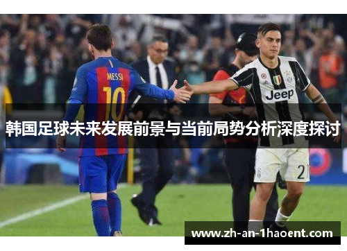 韩国足球未来发展前景与当前局势分析深度探讨