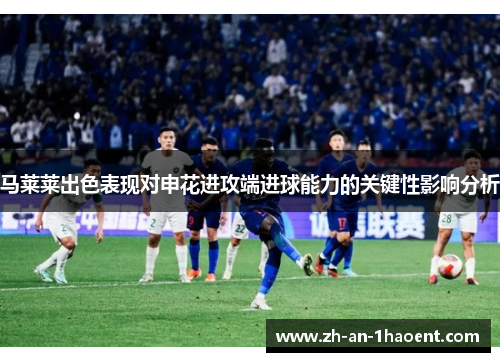 马莱莱出色表现对申花进攻端进球能力的关键性影响分析