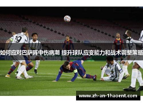 如何应对巴萨阵中伤病潮 提升球队应变能力和战术调整策略