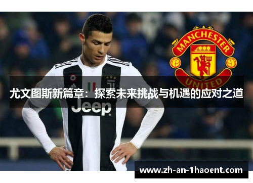尤文图斯新篇章：探索未来挑战与机遇的应对之道