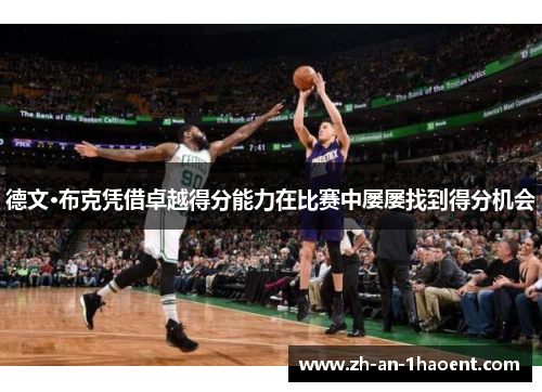 德文·布克凭借卓越得分能力在比赛中屡屡找到得分机会