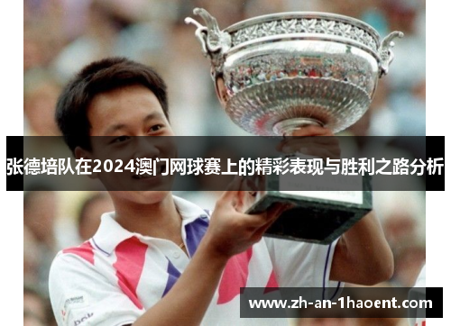 张德培队在2024澳门网球赛上的精彩表现与胜利之路分析