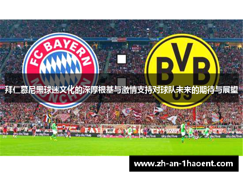 拜仁慕尼黑球迷文化的深厚根基与激情支持对球队未来的期待与展望