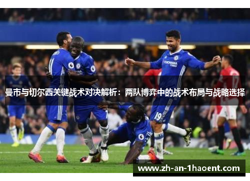 曼市与切尔西关键战术对决解析：两队博弈中的战术布局与战略选择