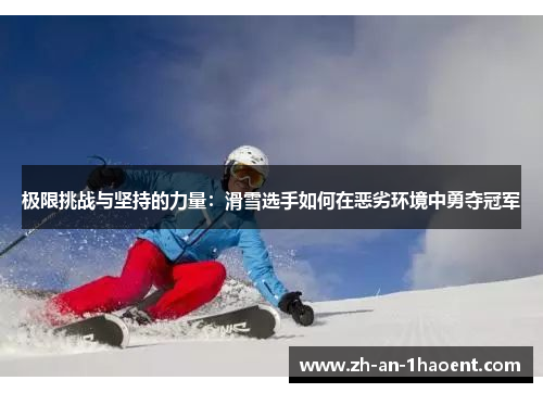 极限挑战与坚持的力量：滑雪选手如何在恶劣环境中勇夺冠军