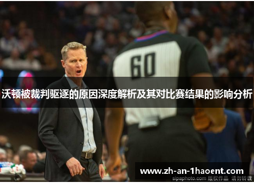 沃顿被裁判驱逐的原因深度解析及其对比赛结果的影响分析