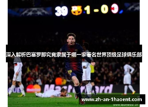 深入解析巴塞罗那究竟隶属于哪一家著名世界顶级足球俱乐部