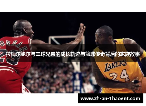 拉梅尔鲍尔与三球兄弟的成长轨迹与篮球传奇背后的家族故事