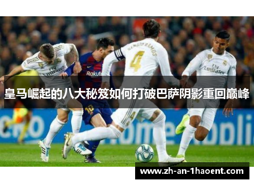 皇马崛起的八大秘笈如何打破巴萨阴影重回巅峰