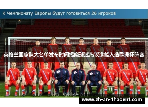 英格兰国家队大名单发布时间揭晓球迷热议谁能入选欧洲杯阵容