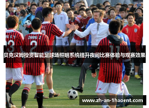 贝克汉姆投资智能足球场照明系统提升夜间比赛体验与观赛效果