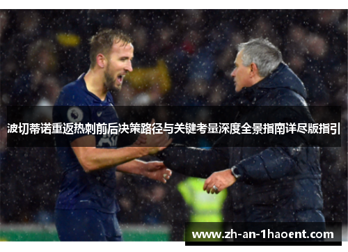 波切蒂诺重返热刺前后决策路径与关键考量深度全景指南详尽版指引