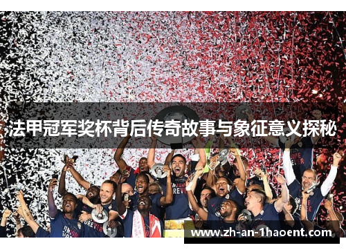 法甲冠军奖杯背后传奇故事与象征意义探秘