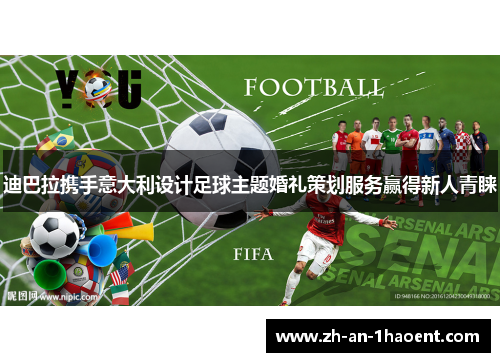 迪巴拉携手意大利设计足球主题婚礼策划服务赢得新人青睐 迪巴拉携手意大利设计足球主题婚礼策划服务赢得新人青睐
