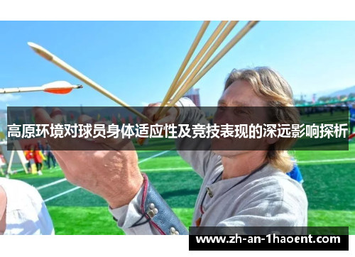 高原环境对球员身体适应性及竞技表现的深远影响探析