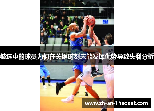 被选中的球员为何在关键时刻未能发挥优势导致失利分析